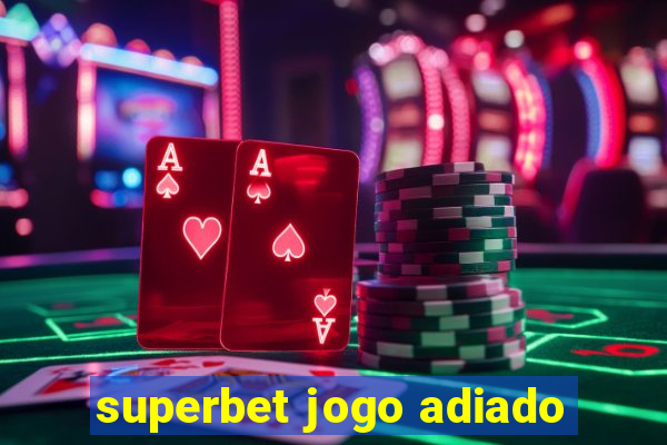 superbet jogo adiado